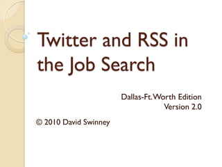 Twitter and RSS in
the Job Search
                       Dallas-Ft.Worth Edition
                                   Version 2.0
© 2010 David Swinney
 