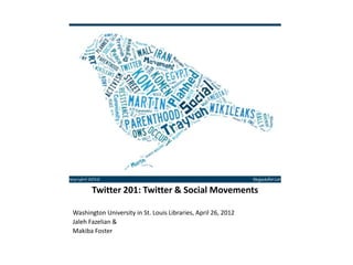 Twitter 201: Twitter & Social Movements

Washington University in St. Louis Libraries, April 26, 2012
Jaleh Fazelian &
Makiba Foster
 