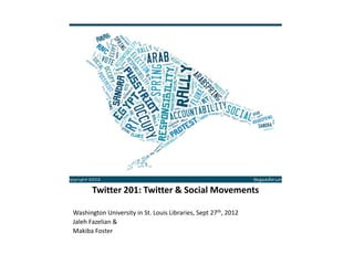 Twitter 201: Twitter & Social Movements

Washington University in St. Louis Libraries, Sept 27th, 2012
Jaleh Fazelian &
Makiba Foster
 