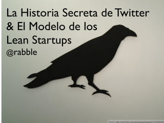 La Historia Secreta de Twitter
& El Modelo de los
Lean Startups
@rabble




                     Source: http://www.flickr.com/photos/laughingsquid/4187460459/
 