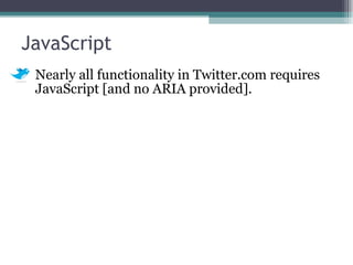 JavaScript <ul><li>Nearly all functionality in Twitter.com requires JavaScript [and no ARIA provided]. </li></ul>