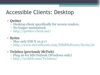 Accessible Clients: Desktop <ul><li>Qwitter </li></ul><ul><ul><li>Desktop client specifically for screen readers. </li></u...