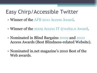 Easy Chirp/Accessible Twitter <ul><li>Winner of the  AFB 2011 Access Award . </li></ul><ul><li>Winner of the  2009 Access ...