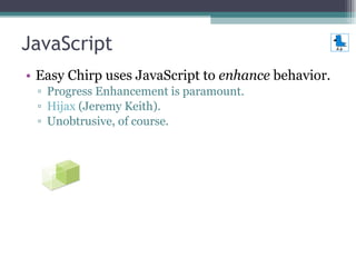 JavaScript <ul><li>Easy Chirp uses JavaScript to  enhance  behavior. </li></ul><ul><ul><li>Progress Enhancement is paramou...