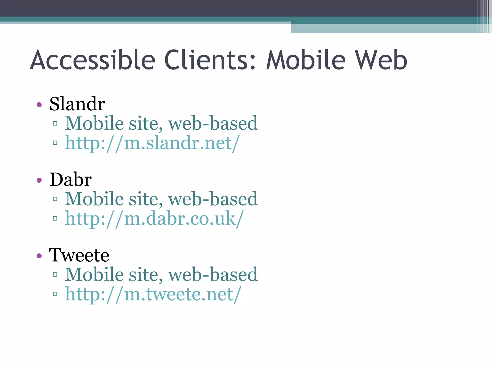 Accessible Clients: Mobile Web Slandr Mobile site, web-based http://m.slandr.net/ Dabr Mobile site, web-based http://m.dabr.co.uk/ Tweete Mobile site, web-based http://m.tweete.net/ 