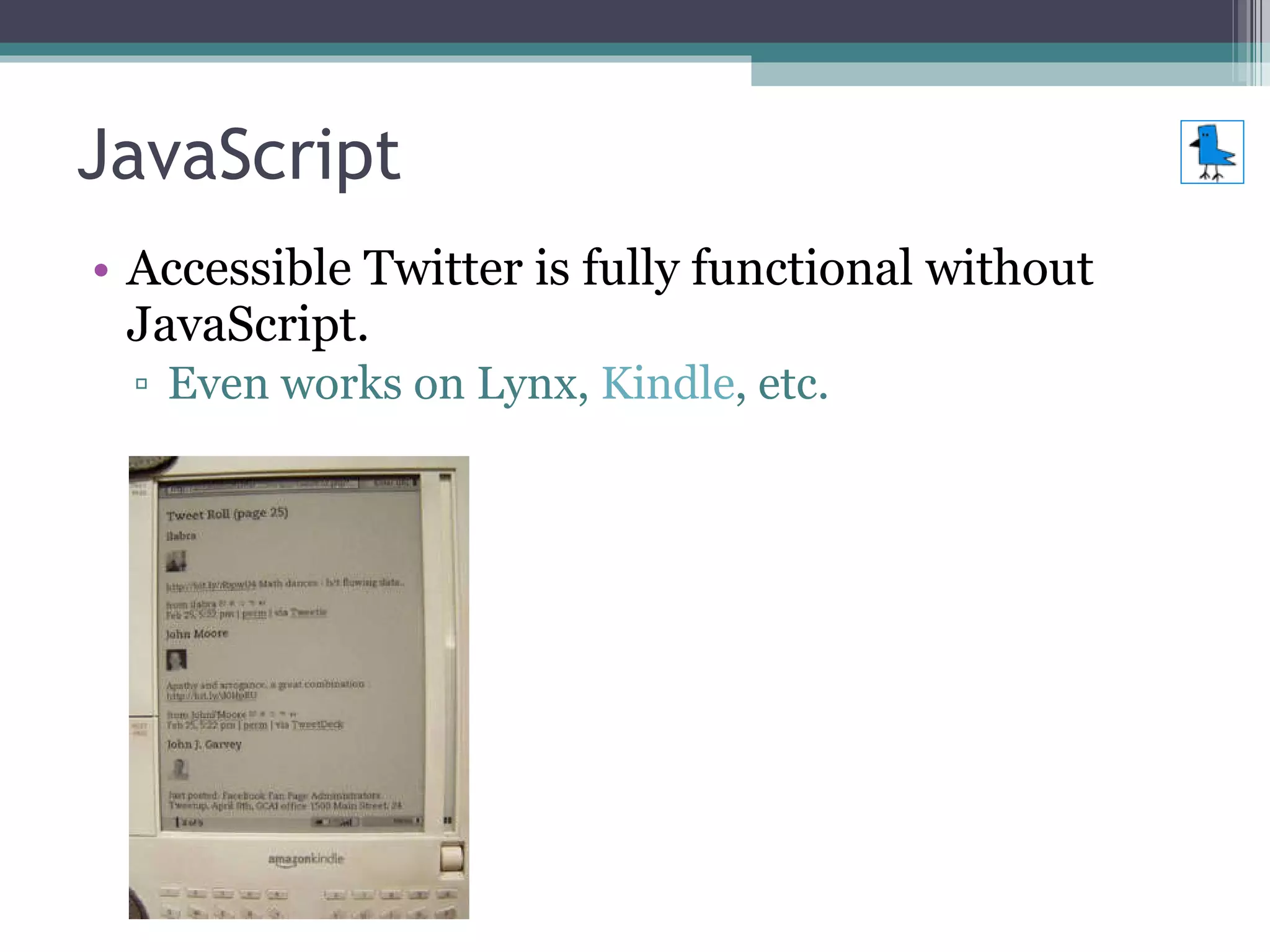 JavaScript Accessible Twitter is fully functional without JavaScript. Even works on Lynx,  Kindle , etc. 