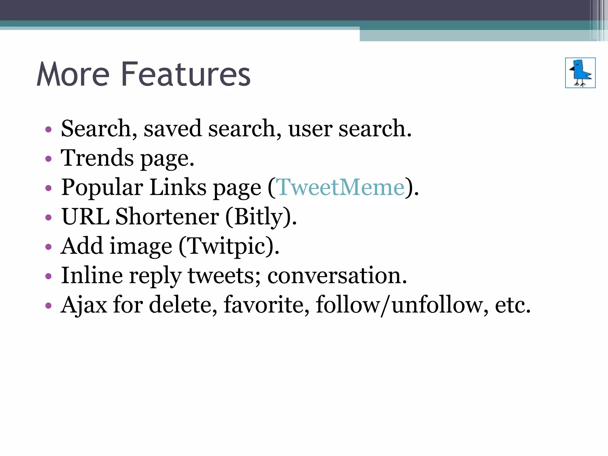 More Features Search, saved search, user search. Trends page. Popular Links page ( TweetMeme ). URL Shortener (Bitly). Add image (Twitpic). Inline reply tweets; conversation. Ajax for delete, favorite, follow/unfollow, etc. 