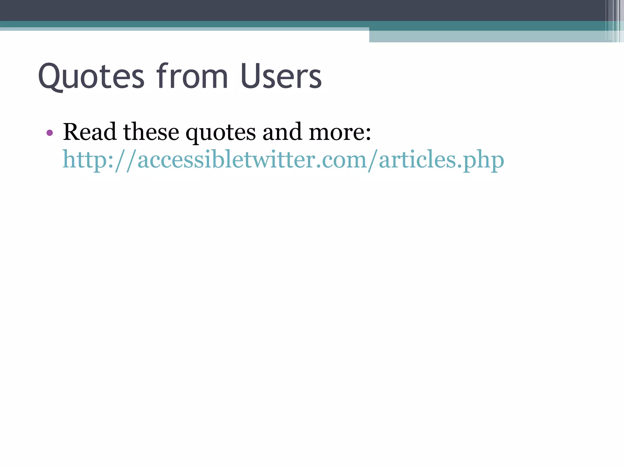 Quotes from Users Read these quotes and more: http://accessibletwitter.com/articles.php 