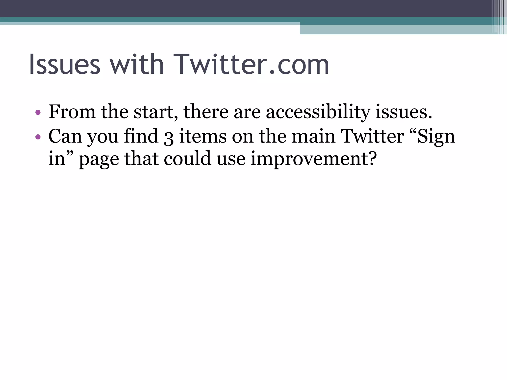 Issues with Twitter.com From the start, there are accessibility issues.  Can you find 3 items on the main Twitter “Sign in” page that could use improvement? 