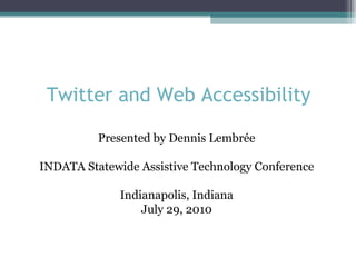 Twitter and Web Accessibility Presented by Dennis Lembrée INDATA Statewide Assistive Technology Conference Indianapolis, Indiana July 29, 2010 