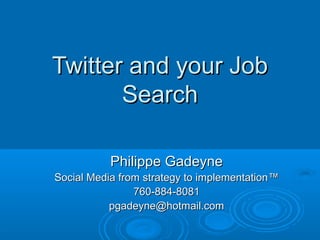Twitter and your JobTwitter and your Job
SearchSearch
Philippe GadeynePhilippe Gadeyne
Social Media from strategy to implementationSocial Media from strategy to implementation™™
760-884-8081760-884-8081
pgadeyne@hotmail.compgadeyne@hotmail.com
 