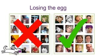 Losing the egg
 