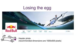 Losing the egg
• Header photo
(recommended dimensions are 1500x500 pixels)
 