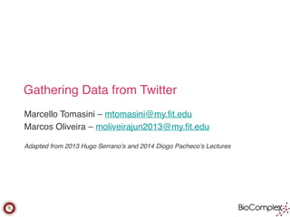 Gathering Data from Twitter
Marcello Tomasini – mtomasini@my.fit.edu
Marcos Oliveira – moliveirajun2013@my.fit.edu
Adapted from 2013 Hugo Serrano’s and 2014 Diogo Pacheco’s Lectures
 