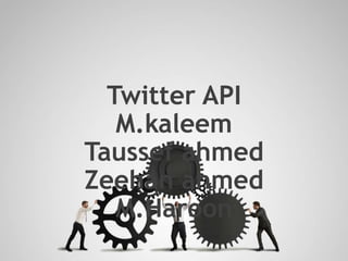 Twitter API
M.kaleem
Taussef ahmed
Zeehan ahmed
M.Haroon
 