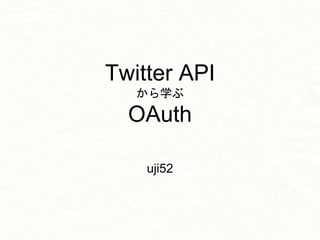 Twitter API
から学ぶ
OAuth
uji52
 