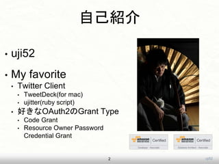 uji52
自己紹介
• uji52
• My favorite
• Twitter Client
• TweetDeck(for mac)
• ujitter(ruby script)
• 好きなOAuth2のGrant Type
• Code Grant
• Resource Owner Password
Credential Grant
2
 