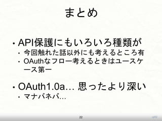 uji52
まとめ
• API保護にもいろいろ種類が
• 今回触れた話以外にも考えるところ有
• OAuthなフロー考えるときはユースケ
ース第一
• OAuth1.0a… 思ったより深い
• マナバネバ…
22
 