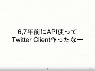 uji52
6,7年前にAPI使って
Twitter Client作ったなー
3
 