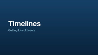 Timelines
Getting lots of tweets
 