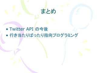まとめ

• Twitter API の今後
• 行き当たりばったり指向プログラミング
 