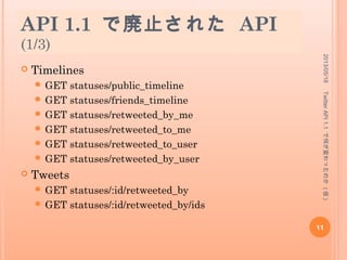 OAuth 関連のエンドポイントの変更
 http でも https でもよかったのが https のみに
なった
 ただし、
http://api.twitter.com/oauth/access_token
だけは、依然として http のままアクセスする ( 実際に
アクセスできることを確認 )
 厳密には、
https://api.twitter.com/oauth/access_token
にも条件さえ満たせばアクセス可能である。
 その条件とは xAuth 使用権限があること。権限がないのに
アクセスした場合は 401 Access Denied が返る
2013/05/18
11
TwitterAPI1.1で何が変わったのか(仮)
 
