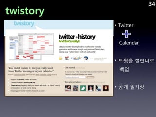 34
twistory
           ‣ Twitter


             Calendar


           ‣ 트윗을 캘린더로
             백업


           ‣ 공개 일기장
 