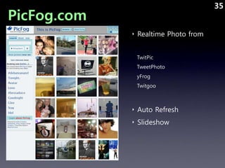 35
PicFog.com
             ‣ Realtime Photo from


              TwitPic
              TweetPhoto
              yFrog
    ...