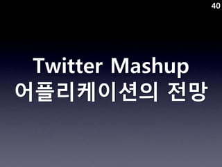 40




 Twitter Mashup
어플리케이션의 전망
 