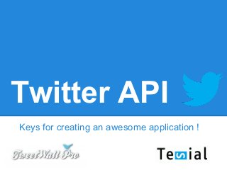 Twitter API
Keys for creating an awesome application !
 