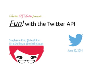 Fun! with the Twitter API 
Stephanie Kim, @stephlkim 
Erin Shellman, @erinshellman 
! 
June 30, 2014 
Seattle PyLadies presents… 
 