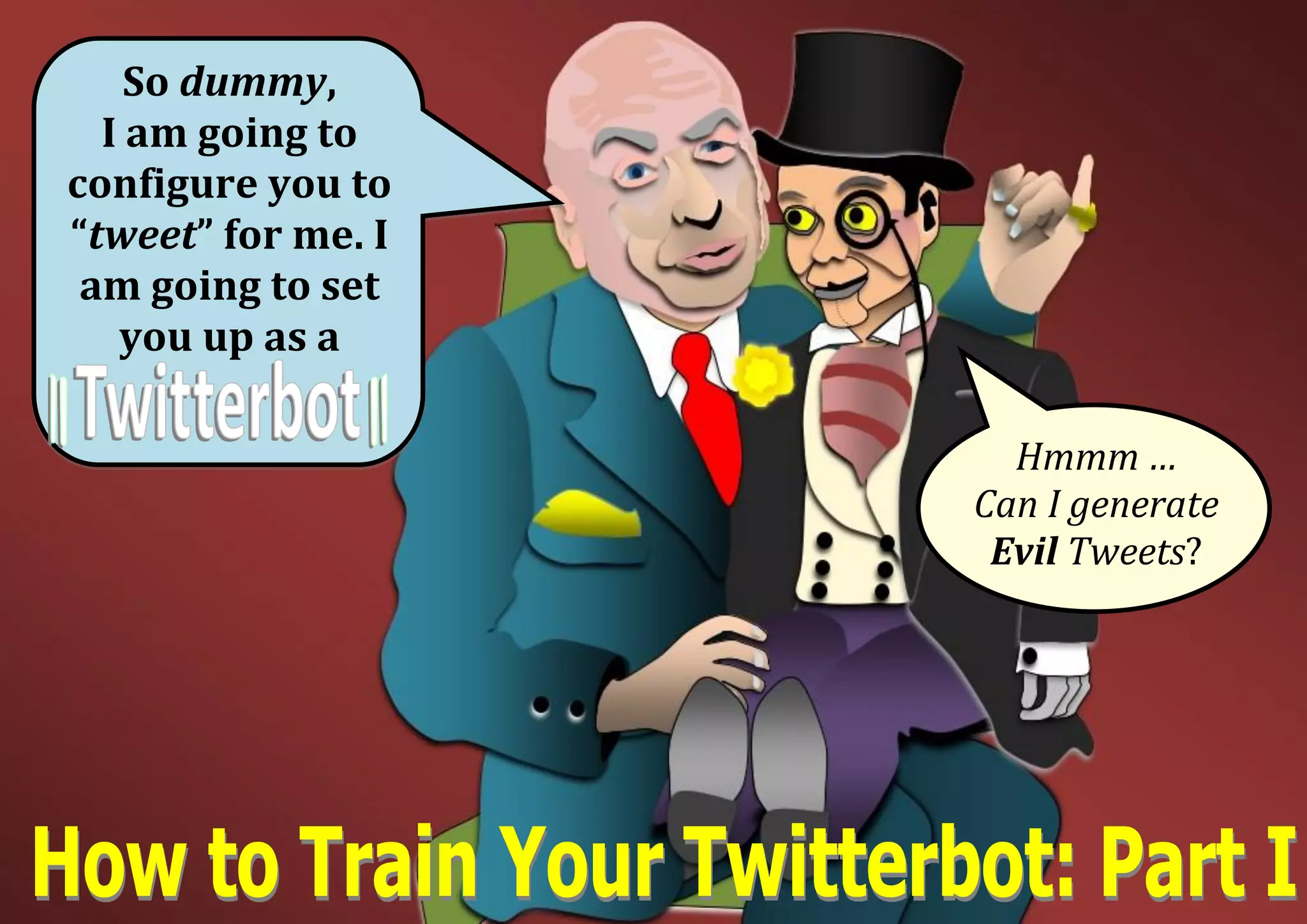 So dummy,
I am going to
configure you to
“tweet” for me. I
am going to set
you up as a
Hmmm …
Can I generate
Evil Tweets?