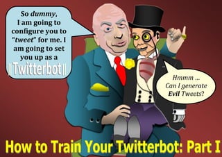 So dummy,
I am going to
configure you to
“tweet” for me. I
am going to set
you up as a
Hmmm …
Can I generate
Evil Tweets?
 