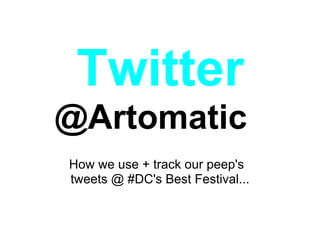 Twitter
@Artomatic
How we use + track our peep's
tweets @ #DC's Best Festival...
 