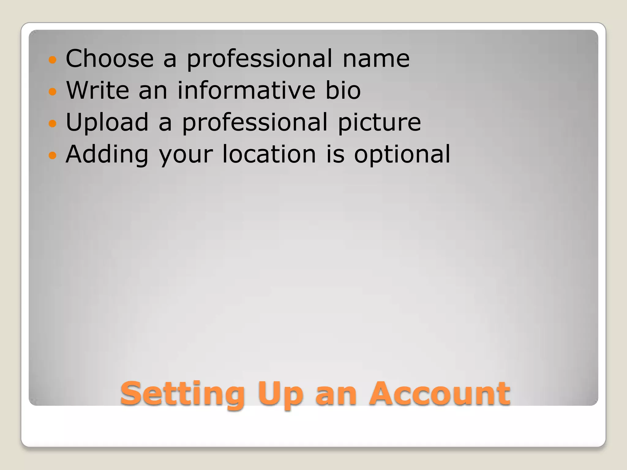  Choose a professional name
 Write an informative bio
 Upload a professional picture
 Adding your location is optional




      Setting Up an Account
 