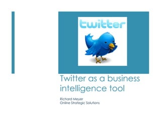 Twitter as a business
intelligence tool
Richard Meyer
Online Strategic Solutions
 