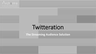 Twitteration
The Streaming Audience Solution
 
