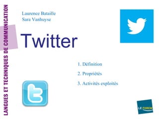 Laurence Bataille
Sara Vanhuyse




Twitter
                    1. Définition
                    2. Propriétés

                    3. Activités exploités
 