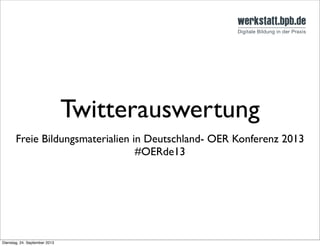 Twitterauswertung
Freie Bildungsmaterialien in Deutschland- OER Konferenz 2013
#OERde13
Dienstag, 24. September 2013
 