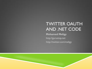 TWITTER OAUTH AND .NET CODE Mohamed Meligy http://gurustop.net http://twitter.com/meligy 