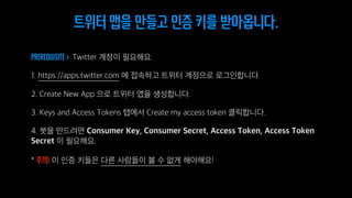 Prerequisite >
주의!
트위터 앱을 만들고 인증 키를 받아옵니다.
 