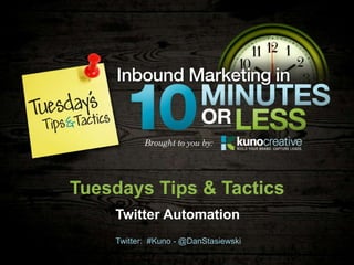 Tuesdays Tips & Tactics
    Twitter Automation
    Twitter: #Kuno - @DanStasiewski
 