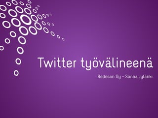 Twitter työvälineenä
Redesan Oy - Sanna Jylänki
 