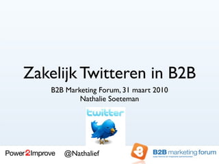 Zakelijk Twitteren in B2B
    B2B Marketing Forum, 31 maart 2010
            Nathalie Soeteman




       @Nathalief
 