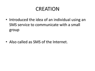 CREATIONIntroduced the idea of an individual using an SMS service to communicate with a small groupAlso called as SMS of the Internet.