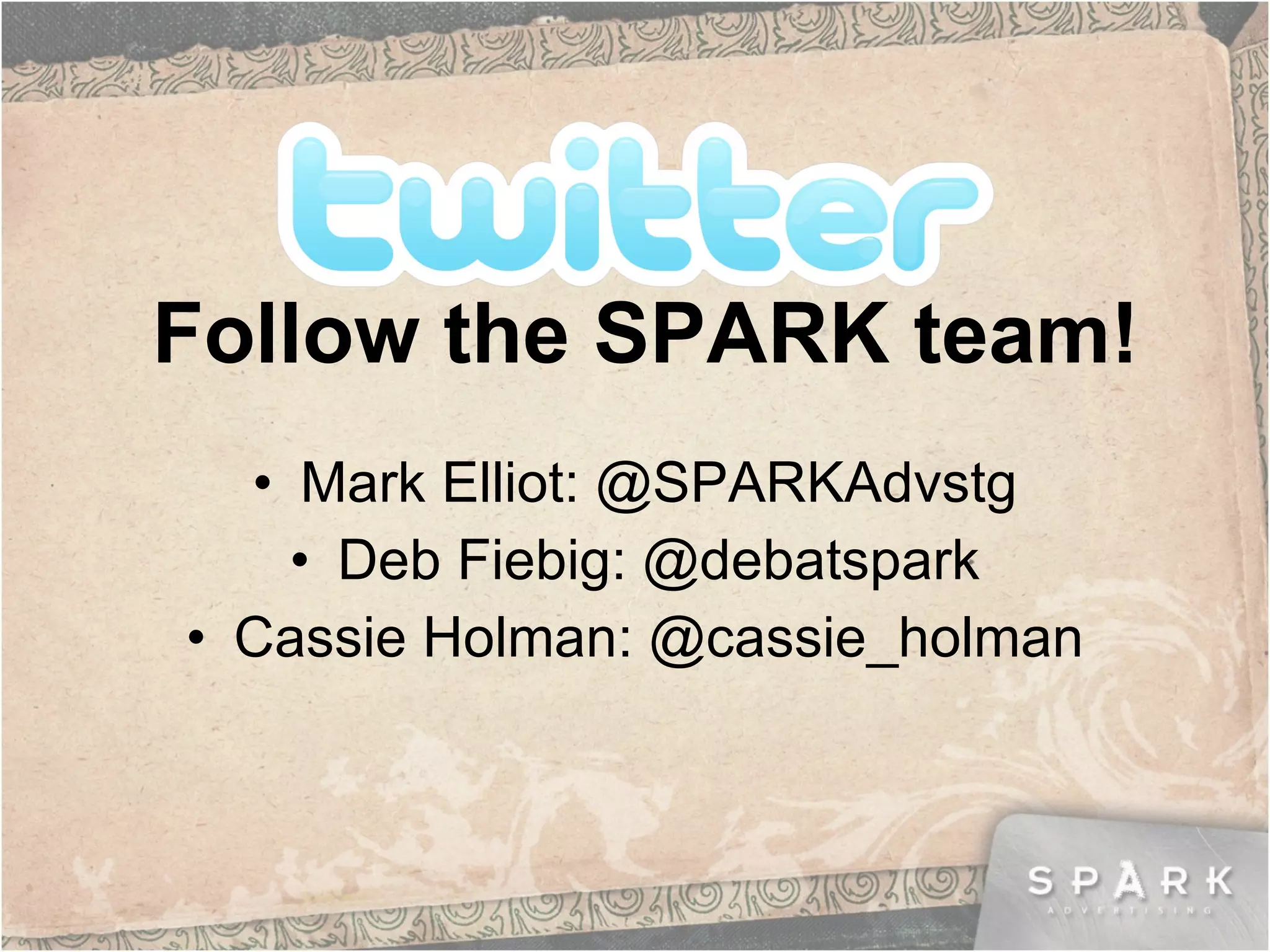 Follow the SPARK team! Mark Elliott: @SPARKAdvtsg Deb Fiebig: @debatspark Cassie Holman: @cassie_holman 