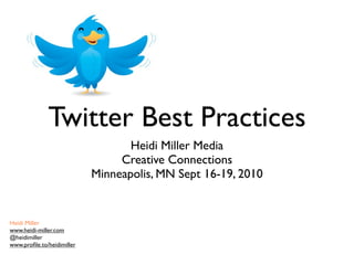 Twitter Best Practices
                                   Heidi Miller Media
                                 Creative Connections
                            Minneapolis, MN Sept 16-19, 2010


Heidi Miller
www.heidi-miller.com
@heidimiller
www.proﬁle.to/heidimiller
 