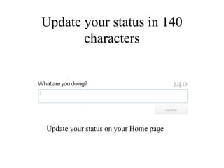 Update your status in 140 characters Update your status on your Home page 