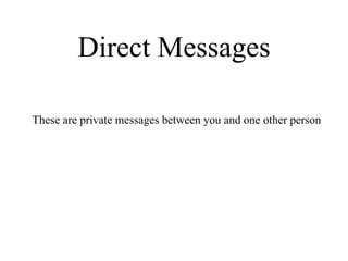 Direct Messages These are private messages between you and one other person 
