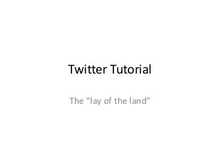 Twitter Tutorial

The “lay of the land”
 